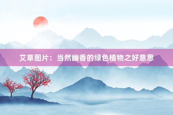 艾草图片:当然幽香的绿色植物之好意思