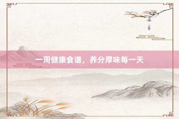 一周健康食谱，养分厚味每一天