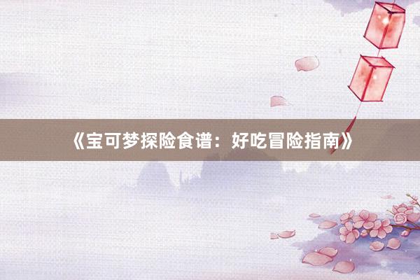 《宝可梦探险食谱：好吃冒险指南》